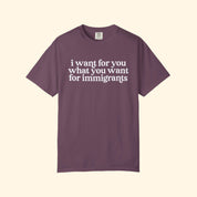 I Want For You What You Want For Immigrants T-Shirt
