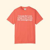 I Want For You What You Want For Immigrants T-Shirt