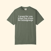 I Want For You What You Want For Immigrants T-Shirt