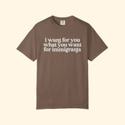 I Want For You What You Want For Immigrants T-Shirt