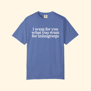 I Want For You What You Want For Immigrants T-Shirt