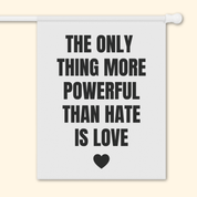 The Only Thing More Powerful Than Hate is Love Garden Flag