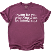 I Want For You What You Want For Immigrants T-Shirt