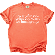 I Want For You What You Want For Immigrants T-Shirt