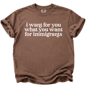 I Want For You What You Want For Immigrants T-Shirt