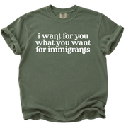 I Want For You What You Want For Immigrants T-Shirt