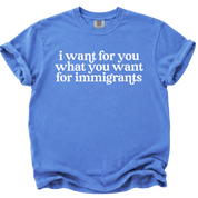 I Want For You What You Want For Immigrants T-Shirt