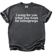 I Want For You What You Want For Immigrants T-Shirt