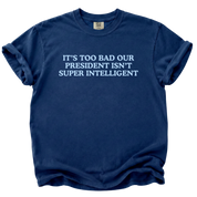 Too Bad Our President Isn't Super Intelligent T-Shirt