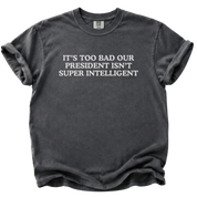 Too Bad Our President Isn't Super Intelligent T-Shirt