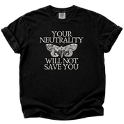 Your Neutrality Will Not Save You T-Shirt